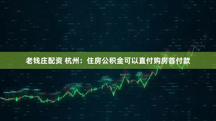 老钱庄配资 杭州：住房公积金可以直付购房首付款