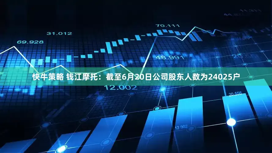 快牛策略 钱江摩托：截至6月20日公司股东人数为24025户