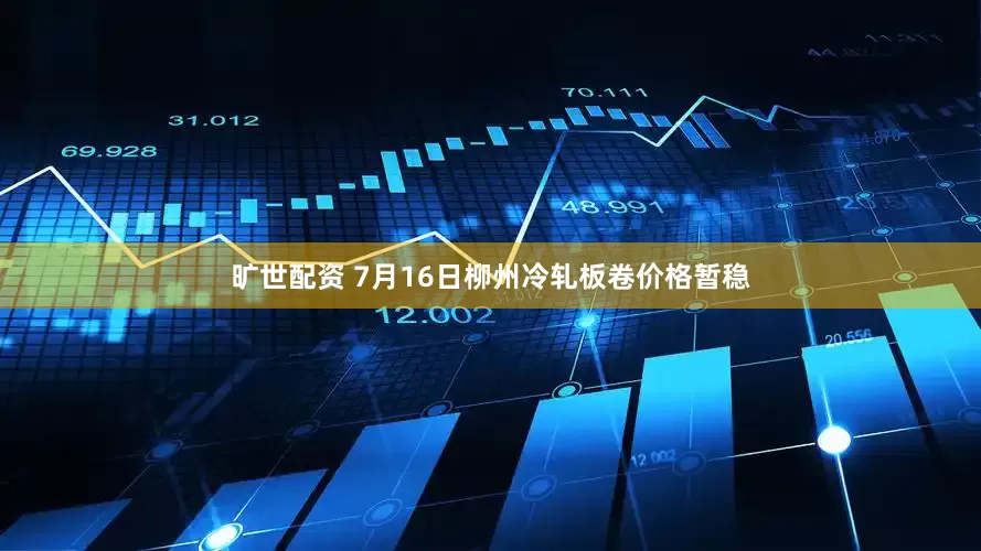 旷世配资 7月16日柳州冷轧板卷价格暂稳