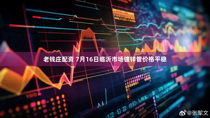 老钱庄配资 7月16日临沂市场镀锌管价格平稳