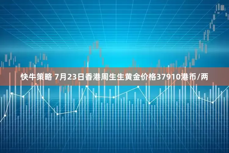 快牛策略 7月23日香港周生生黄金价格37910港币/两