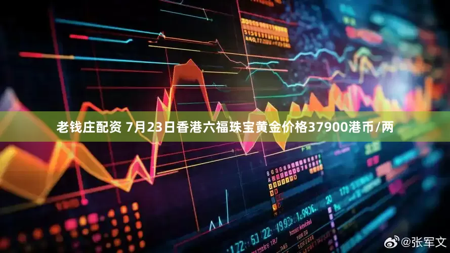 老钱庄配资 7月23日香港六福珠宝黄金价格37900港币/两